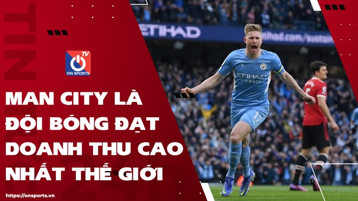 Man City là đội bóng đạt doanh thu cao nhất thế giới