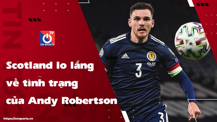 Scotland lo lắng về tình trạng của Andy Robertson