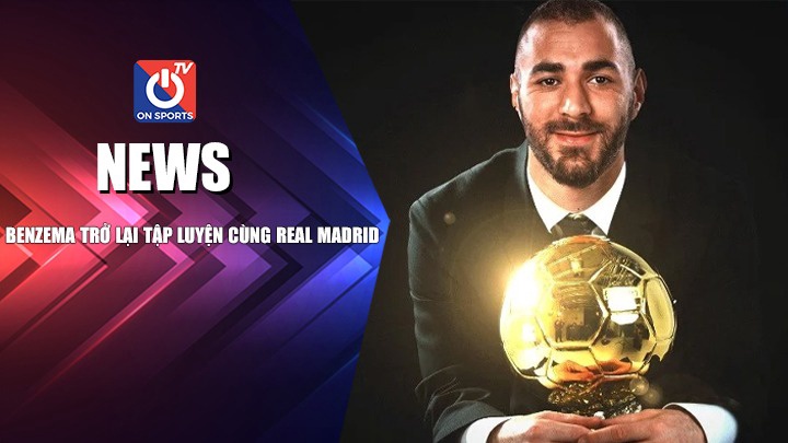 NEWS | Benzema Trở Lại Tập Luyện Cùng Real Madrid