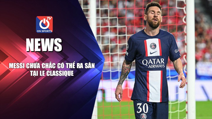 NEWS | Messi Chưa Chắc Ra Sân Tại Le Classique