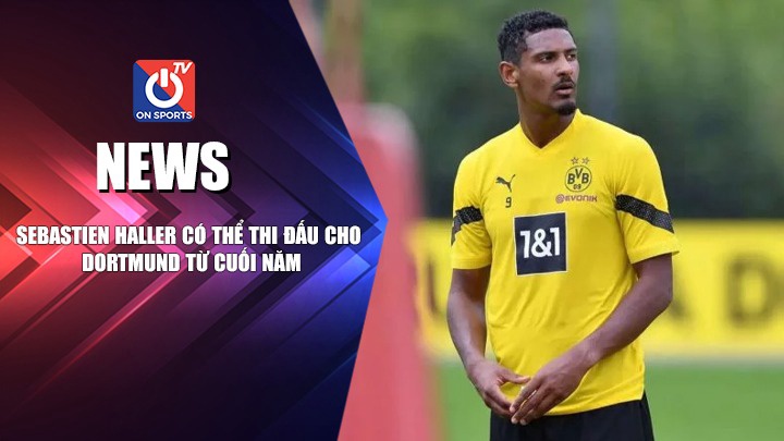 NEWS | Sebastien Haller Có Thể Trở Lại Thi Đấu Từ Cuối Năm