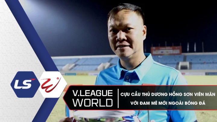 Cựu Cầu Thủ Dương Hồng Sơn Viên Mãn Với Đam Mê Mới Ngoài Bóng Đá - V.League World