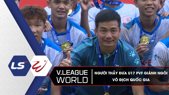 Người Thầy Đưa U17 PVF Giành Ngôi Vô Địch Quốc Gia - V.League World