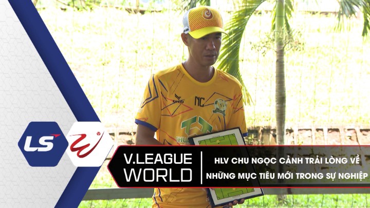 HLV Chu Ngọc Cảnh Trải Lòng Về Những Mục Tiêu Mới Trong Sự Nghiệp - V.League World